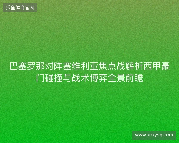 巴塞罗那对阵塞维利亚焦点战解析西甲豪门碰撞与战术博弈全景前瞻