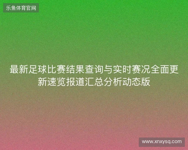 最新足球比赛结果查询与实时赛况全面更新速览报道汇总分析动态版