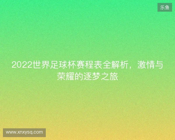 2022世界足球杯赛程表全解析，激情与荣耀的逐梦之旅