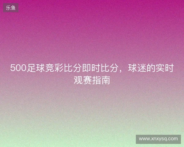 500足球竞彩比分即时比分，球迷的实时观赛指南