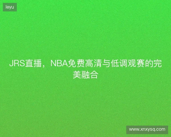 JRS直播，NBA免费高清与低调观赛的完美融合