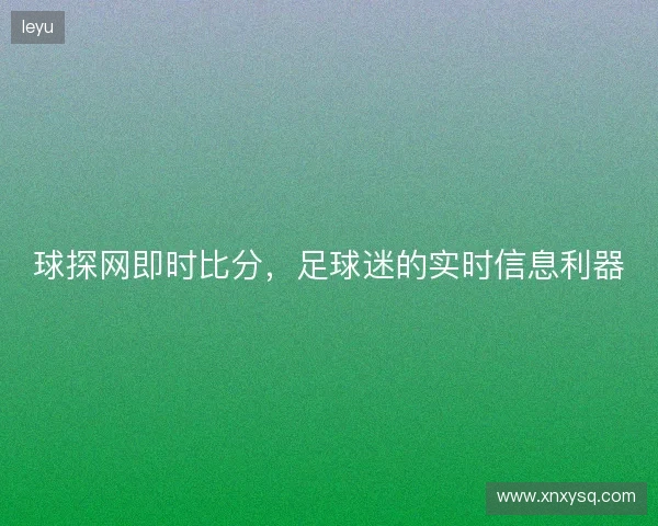 球探网即时比分，足球迷的实时信息利器